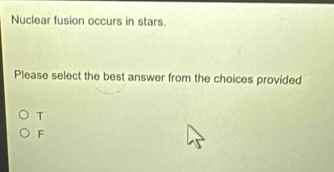 nuclear fusion occurs in stars. please select the best answer from the choices provided\no t\no f