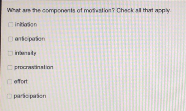 what are the components of motivation? check all that apply.\ninitiation\nanticipation\nintensity\nprocrastination\neffort\nparticipation