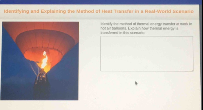 identifying and explaining the method of heat transfer in a real - world scenario\nidentify the method of thermal energy transfer at work in hot air balloons. explain how thermal energy is transferred in this scenario.