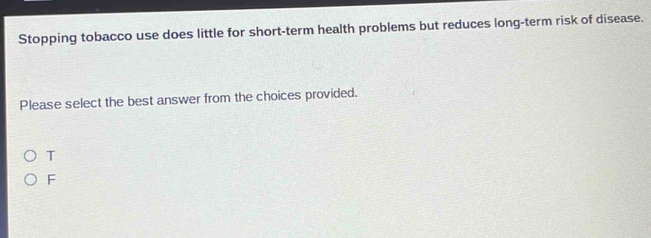 stopping tobacco use does little for short - term health problems but reduces long - term risk of disease. please select the best answer from the choices provided. o t o f
