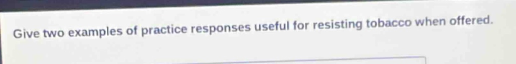 give two examples of practice responses useful for resisting tobacco when offered.