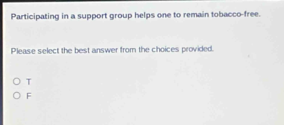 participating in a support group helps one to remain tobacco - free. please select the best answer from the choices provided. o t o f