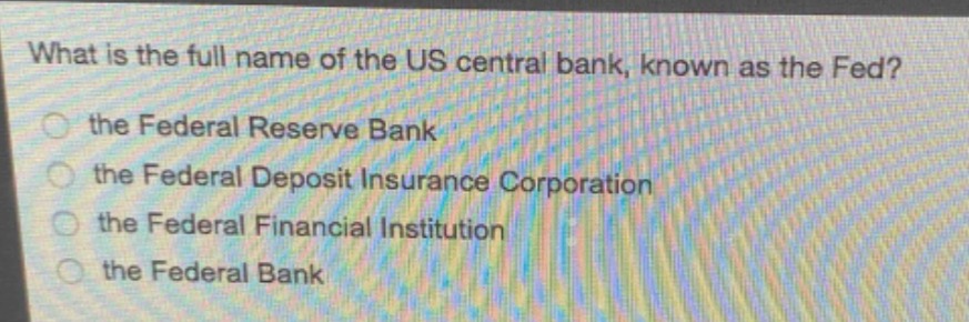 what is the full name of the us central bank, known as the fed?\n the federal reserve bank\n the federal deposit insurance corporation\n the federal financial institution\n the federal bank