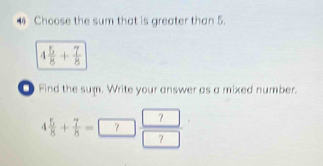 4) choose the sum that is greater than 5. 4\\frac{5}{8}+\\frac{7}{8} find the sum. write your answer as a mixed number. 4\\frac{5}{8}+\\frac{7}{8}=?