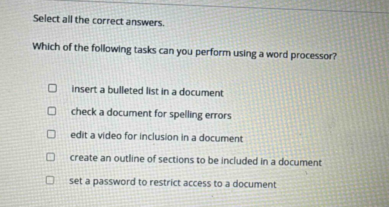 select all the correct answers. which of the following tasks can you perform using a word processor? insert a bulleted list in a document check a document for spelling errors edit a video for inclusion in a document create an outline of sections to be included in a document set a password to restrict access to a document
