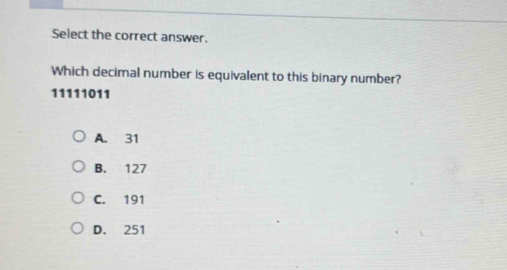 select the correct answer. which decimal number is equivalent to this binary number? 11111011\n\na. 31\nb. 127\nc. 191\nd. 251