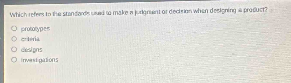 which refers to the standards used to make a judgment or decision when designing a product?\no prototypes\no criteria\no designs\no investigations