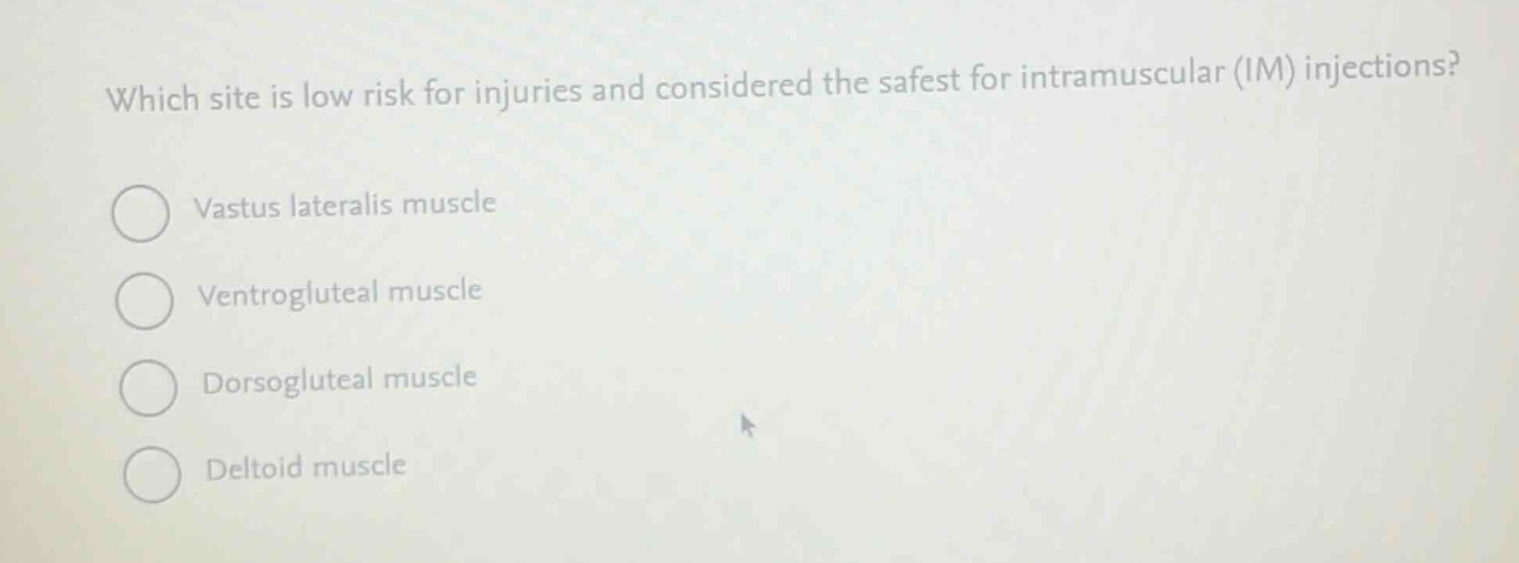 which site is low risk for injuries and considered the safest for intramuscular (im) injections?\nvastus lateralis muscle\nventrogluteal muscle\ndorsogluteal muscle\ndeltoid muscle