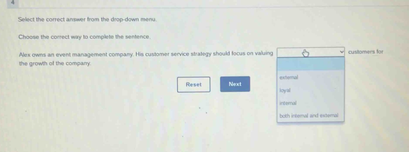 select the correct answer from the drop - down menu. choose the correct way to complete the sentence. alex owns an event management company. his customer service strategy should focus on valuing customers for the growth of the company.