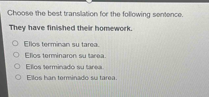 choose the best translation for the following sentence. they have finished their homework. ellos terminan su tarea. ellos terminaron su tarea. ellos terminado su tarea. ellos han terminado su tarea.