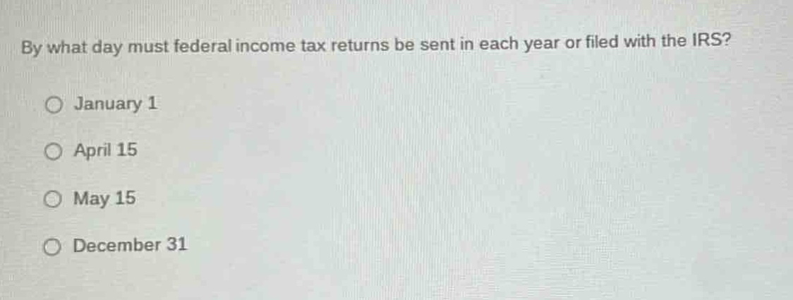 by what day must federal income tax returns be sent in each year or filed with the irs?\no january 1\no april 15\no may 15\no december 31