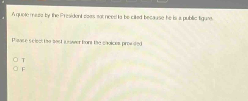 a quote made by the president does not need to be cited because he is a public figure. please select the best answer from the choices provided\no t\no f