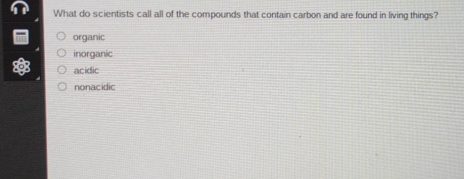 what do scientists call all of the compounds that contain carbon and are found in living things?\norganic\ninorganic\nacidic\nnonacidic