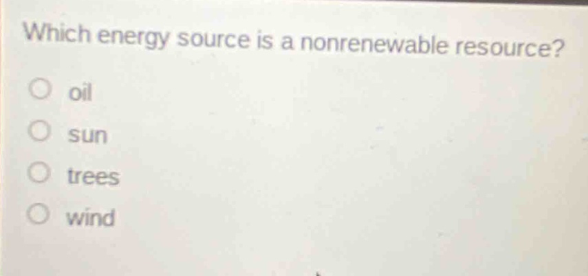 which energy source is a nonrenewable resource?\n○ oil\n○ sun\n○ trees\n○ wind