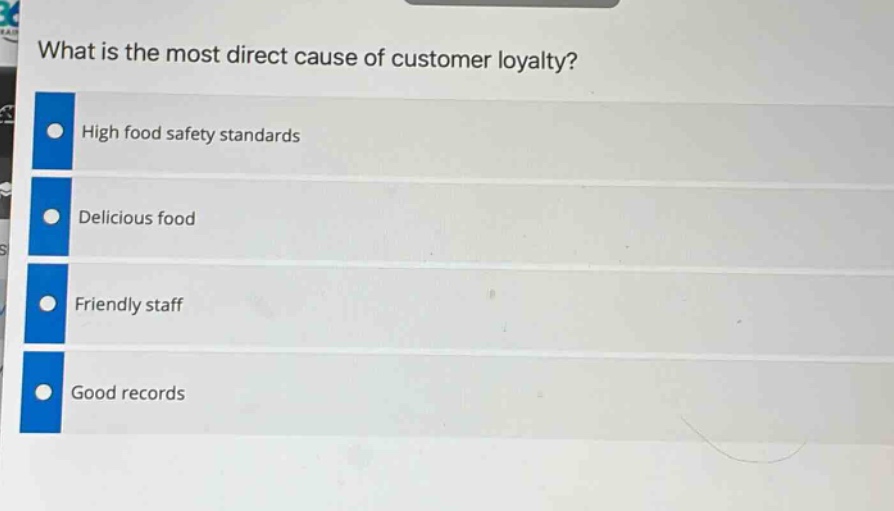 what is the most direct cause of customer loyalty?\nhigh food safety standards\ndelicious food\nfriendly staff\ngood records