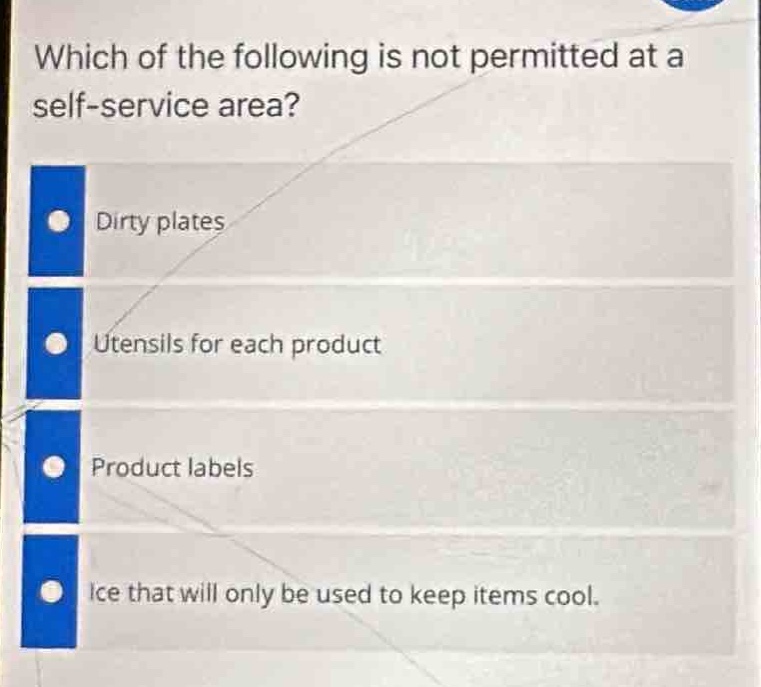 which of the following is not permitted at a self - service area?\ndirty plates\nutensils for each product\nproduct labels\nice that will only be used to keep items cool.