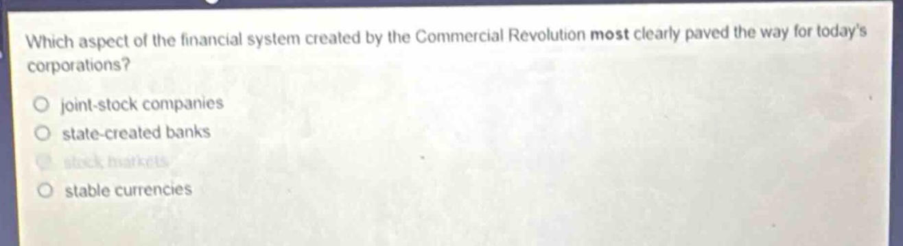 which aspect of the financial system created by the commercial revolution most clearly paved the way for todays corporations?\no joint - stock companies\no state - created banks\no stock markets\no stable currencies