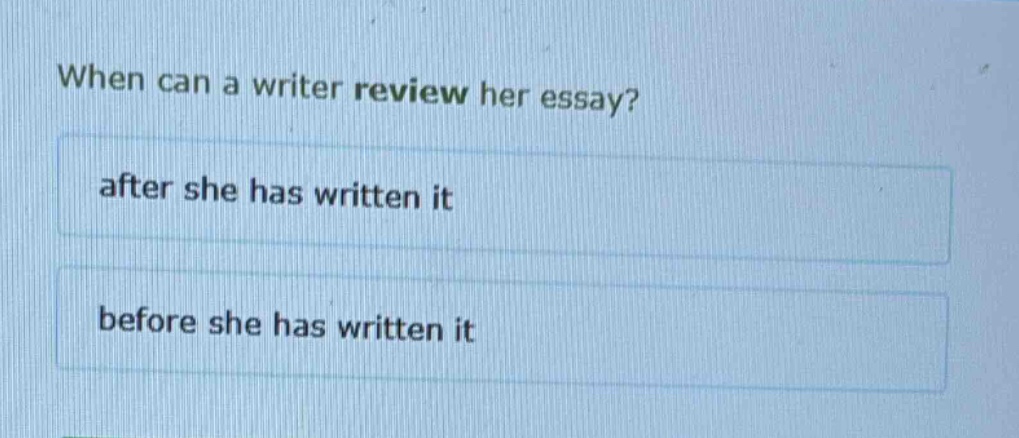 when can a writer review her essay?\nafter she has written it\nbefore she has written it