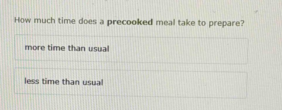 how much time does a precooked meal take to prepare?\nmore time than usual\nless time than usual
