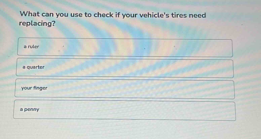 what can you use to check if your vehicles tires need replacing?\na ruler\na quarter\nyour finger\na penny