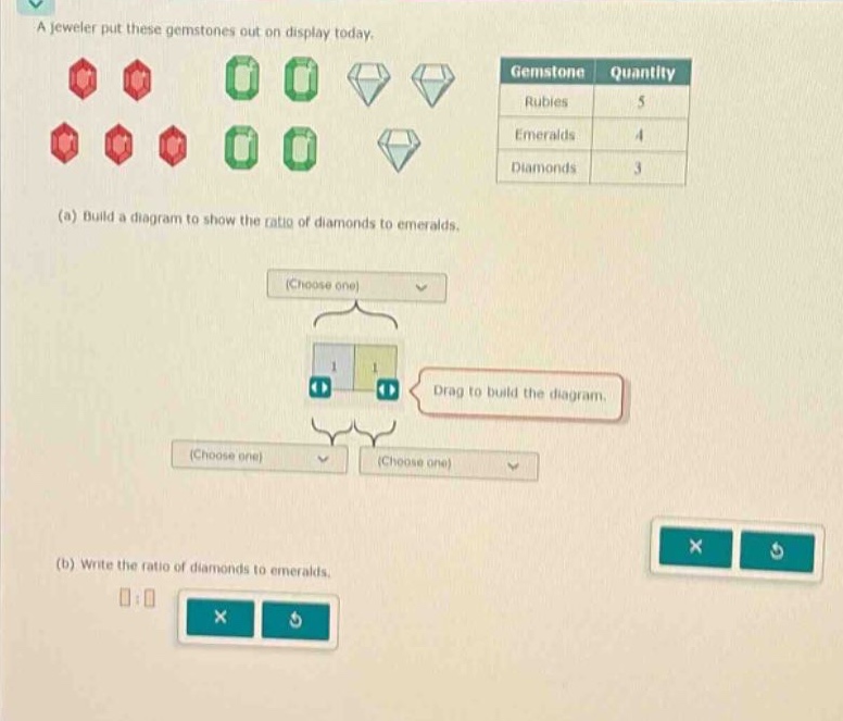 a jeweler put these gemstones out on display today. (a) build a diagram to show the ratio of diamonds to emeralds. (b) write the ratio of diamonds to emeralds.