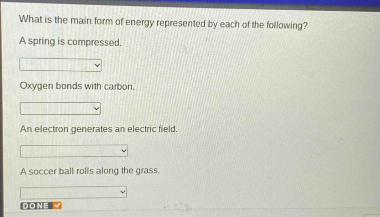 what is the main form of energy represented by each of the following? a spring is compressed. oxygen bonds with carbon. an electron generates an electric field. a soccer ball rolls along the grass.