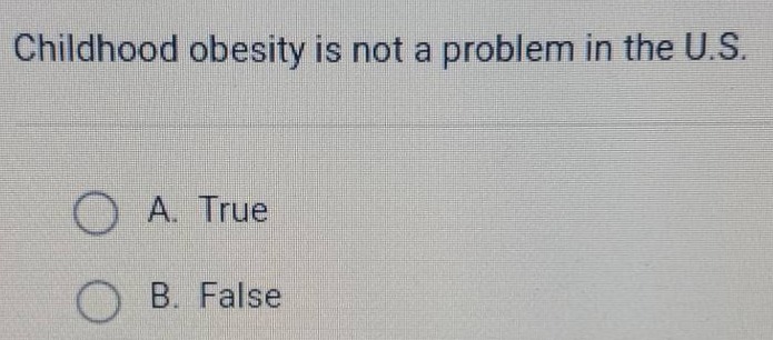 childhood obesity is not a problem in the u.s. a. true b. false