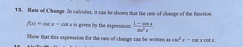 13. rate of change in calculus, it can be shown that the rate of change of the function $f(x)=csc x-cot x$ is given by the expression: $\frac{1 - cos x}{sin^{2}x}$. show that this expression for the rate of change can be written as $csc^{2}x-csc xcot x$.