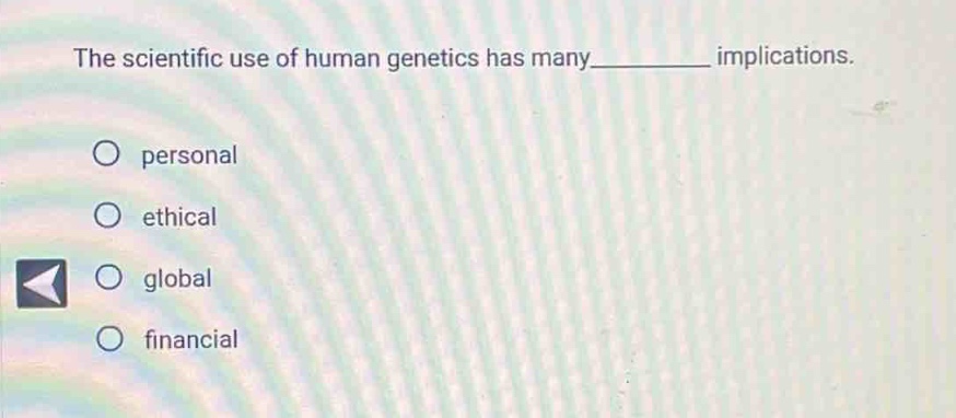 the scientific use of human genetics has many__________ implications.\no personal\no ethical\no global\no financial