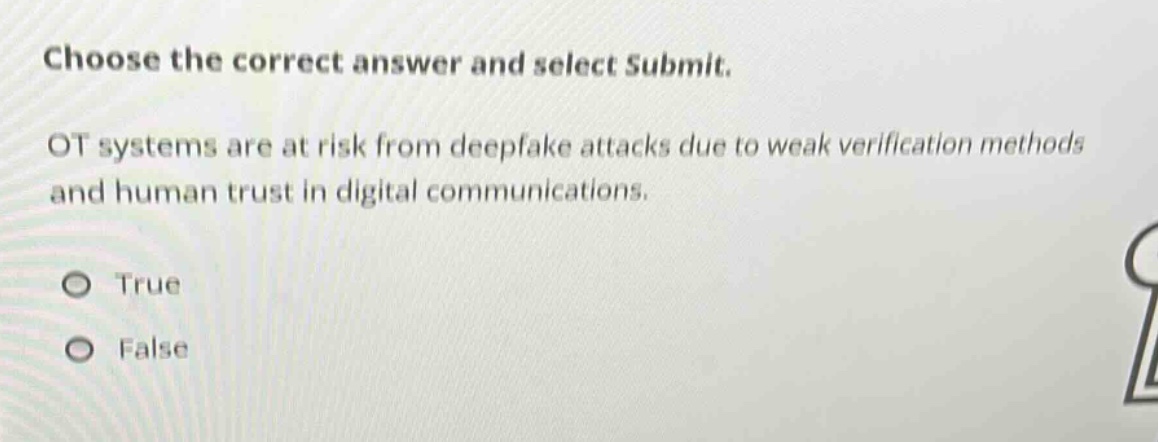 choose the correct answer and select submit. ot systems are at risk from deepfake attacks due to weak verification methods and human trust in digital communications. true false