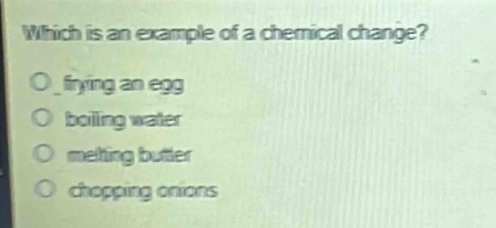 which is an example of a chemical change?\no frying an egg\no boiling water\no melting butter\no chopping onions