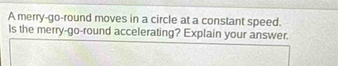 a merry - go - round moves in a circle at a constant speed. is the merry - go - round accelerating? explain your answer.