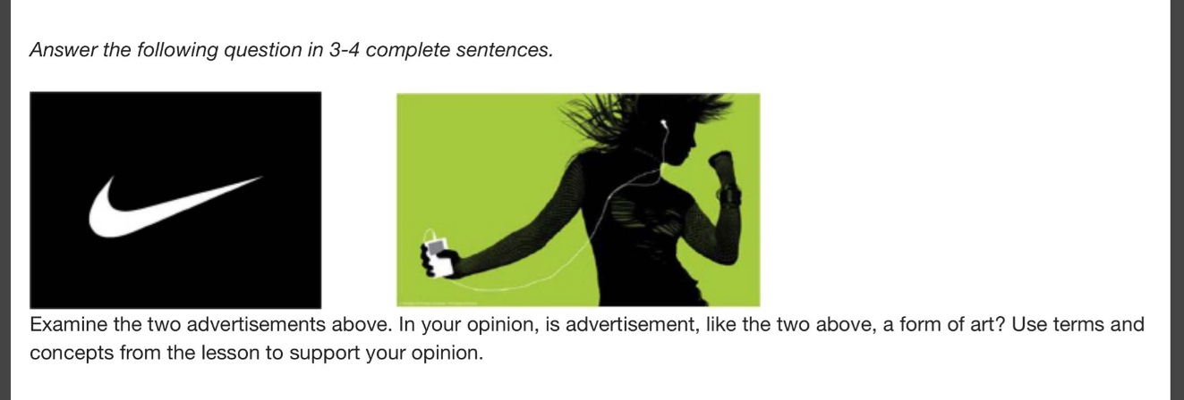answer the following question in 3 - 4 complete sentences. examine the two advertisements above. in your opinion, is advertisement, like the two above, a form of art? use terms and concepts from the lesson to support your opinion.