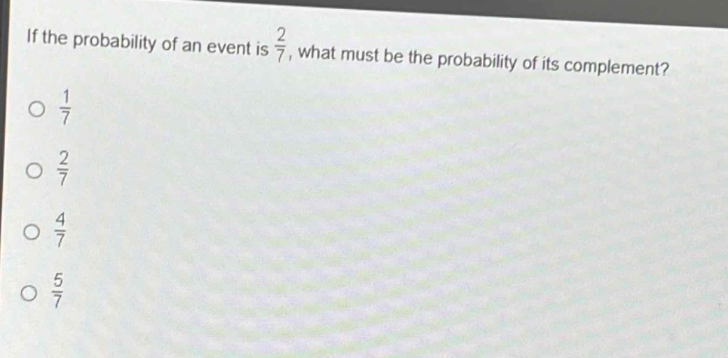 if the probability of an event is $\frac{2}{7}$, what must be the probability of its complement?\n$\frac{1}{7}$\n$\frac{2}{7}$\n$\frac{4}{7}$\n$\frac{5}{7}$