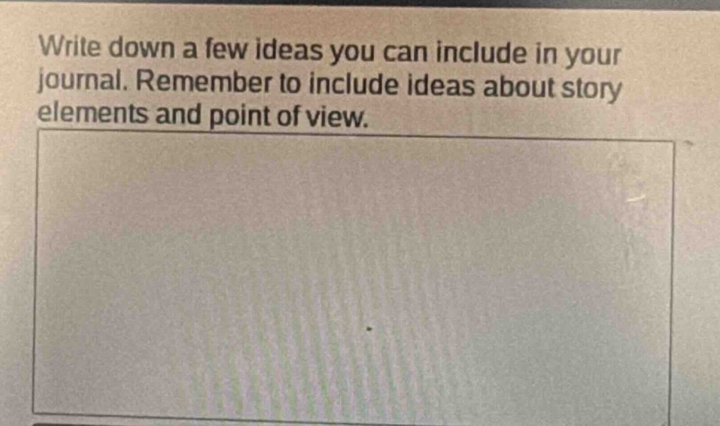 write down a few ideas you can include in your journal. remember to include ideas about story elements and point of view.