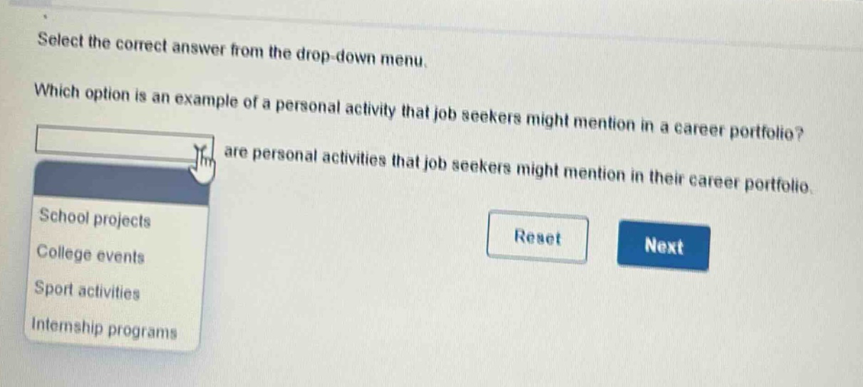 select the correct answer from the drop - down menu. which option is an example of a personal activity that job seekers might mention in a career portfolio? are personal activities that job seekers might mention in their career portfolio. school projects college events sport activities internship programs