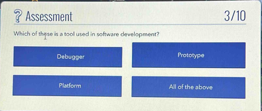 ? assessment\n3/10\nwhich of these is a tool used in software development?\ndebugger\nprototype\nplatform\nall of the above