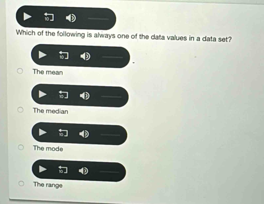 which of the following is always one of the data values in a data set?\nthe mean\nthe median\nthe mode\nthe range