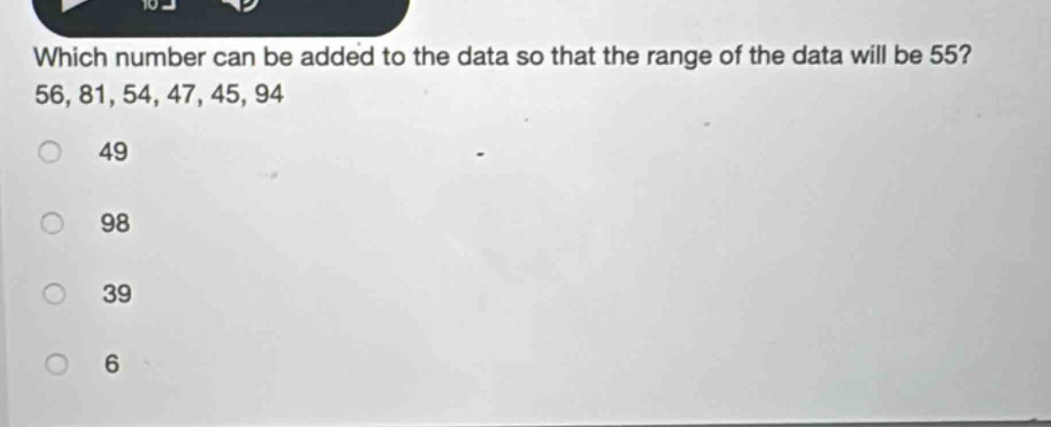 which number can be added to the data so that the range of the data will be 55? 56, 81, 54, 47, 45, 94\n49\n98\n39\n6