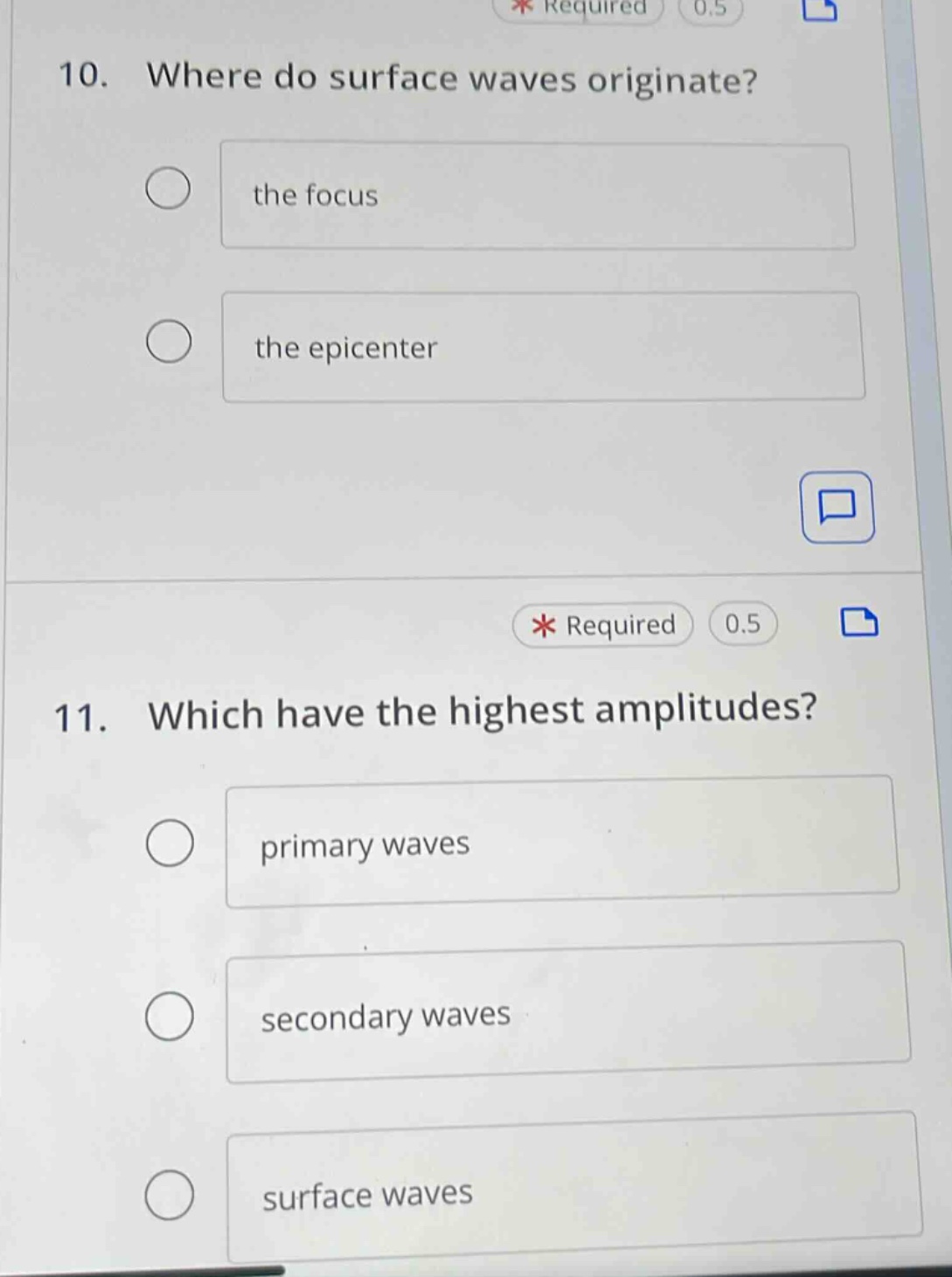 10. where do surface waves originate? the focus the epicenter 11. which have the highest amplitudes? primary waves secondary waves surface waves