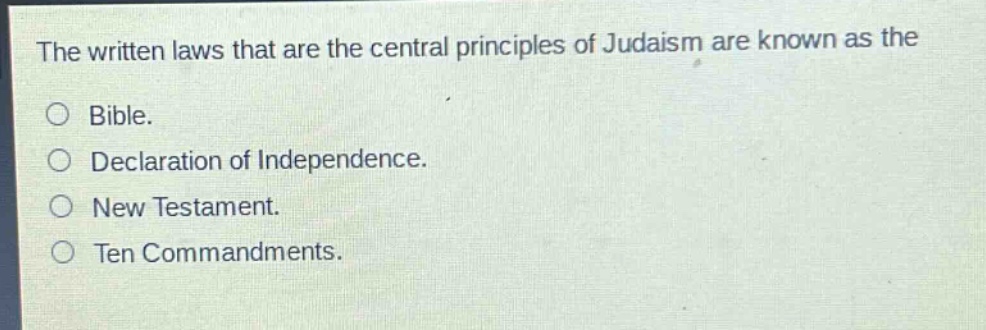 the written laws that are the central principles of judaism are known as the\nbible.\ndeclaration of independence.\nnew testament.\nten commandments.