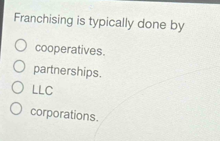 franchising is typically done by\no cooperatives.\no partnerships.\no llc\no corporations.