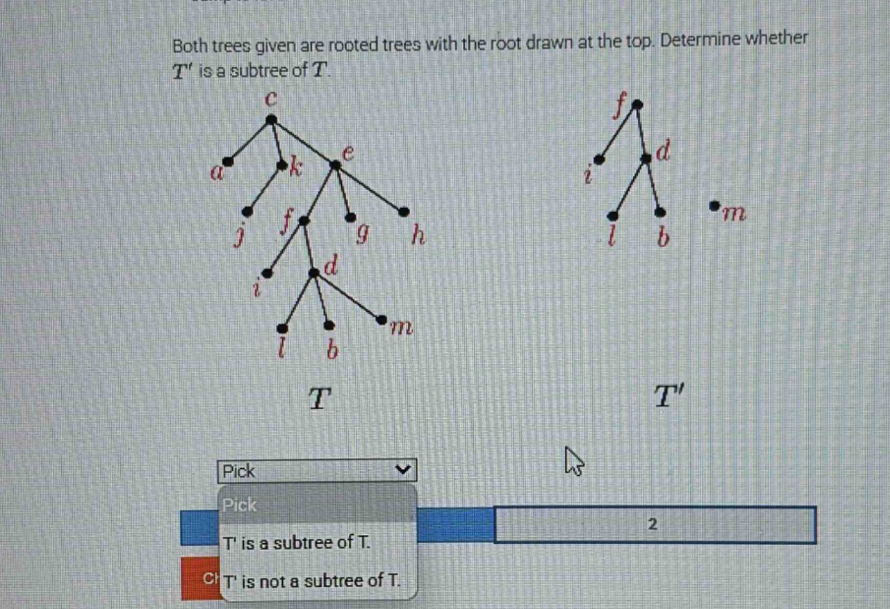 both trees given are rooted trees with the root drawn at the top. determine whether t is a subtree of t.