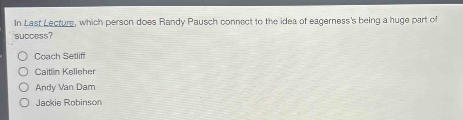 in last lecture, which person does randy pausch connect to the idea of eagernesss being a huge part of success?\no coach setliff\no caitlin kelleher\no andy van dam\no jackie robinson