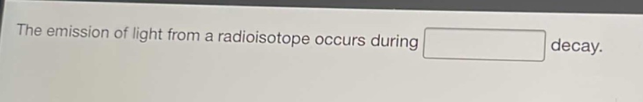 the emission of light from a radioisotope occurs during decay.