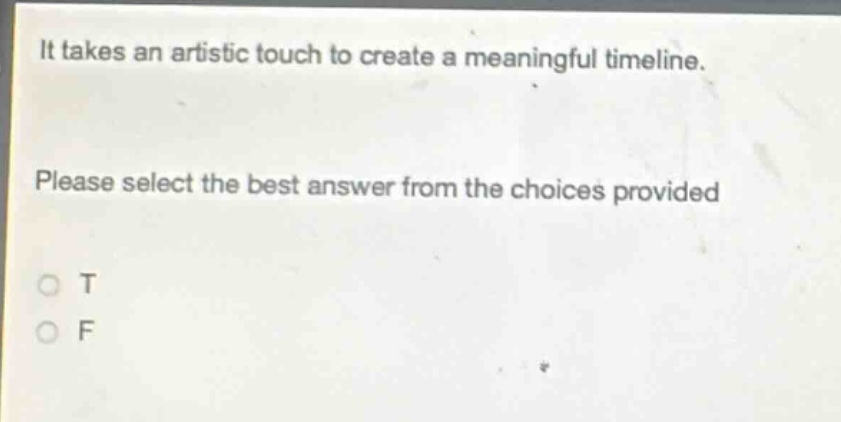 it takes an artistic touch to create a meaningful timeline. please select the best answer from the choices provided\no t\no f