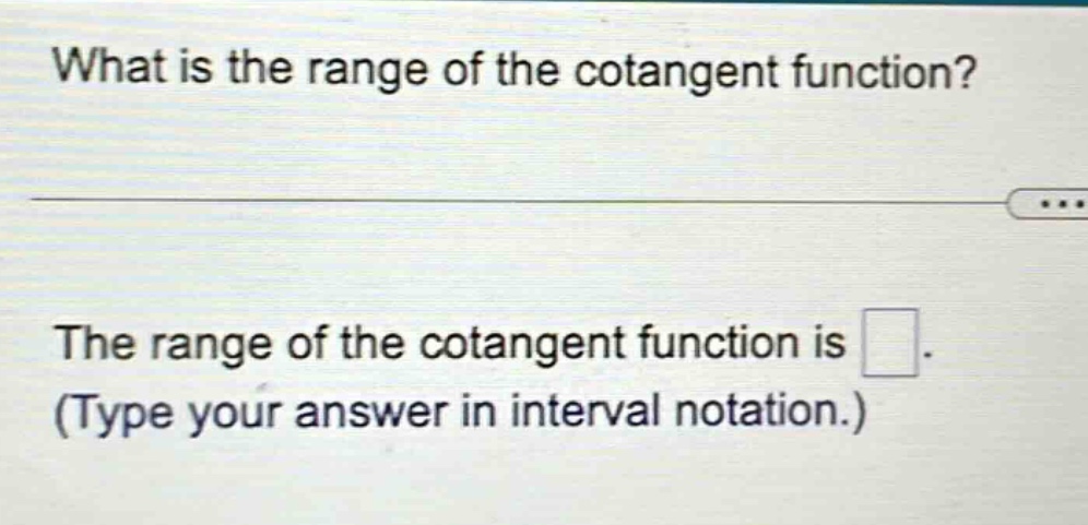 what is the range of the cotangent function?\nthe range of the cotangent function is \n(type your answer in interval notation.)