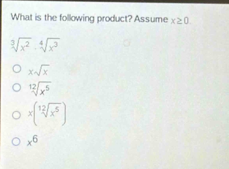 what is the following product? assume x≥0. (sqrt3{x^{2}}cdotsqrt4{x^{3}}) \n(xsqrt{x}) \n(sqrt12{x^{5}}) \n(xleft(sqrt12{x^{5}}\right)) \n(x^{6})