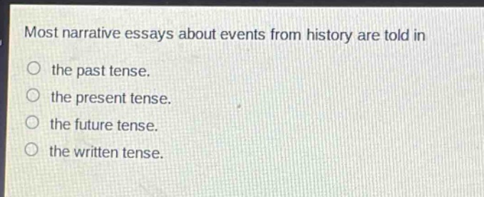 most narrative essays about events from history are told in the past tense. the present tense. the future tense. the written tense.