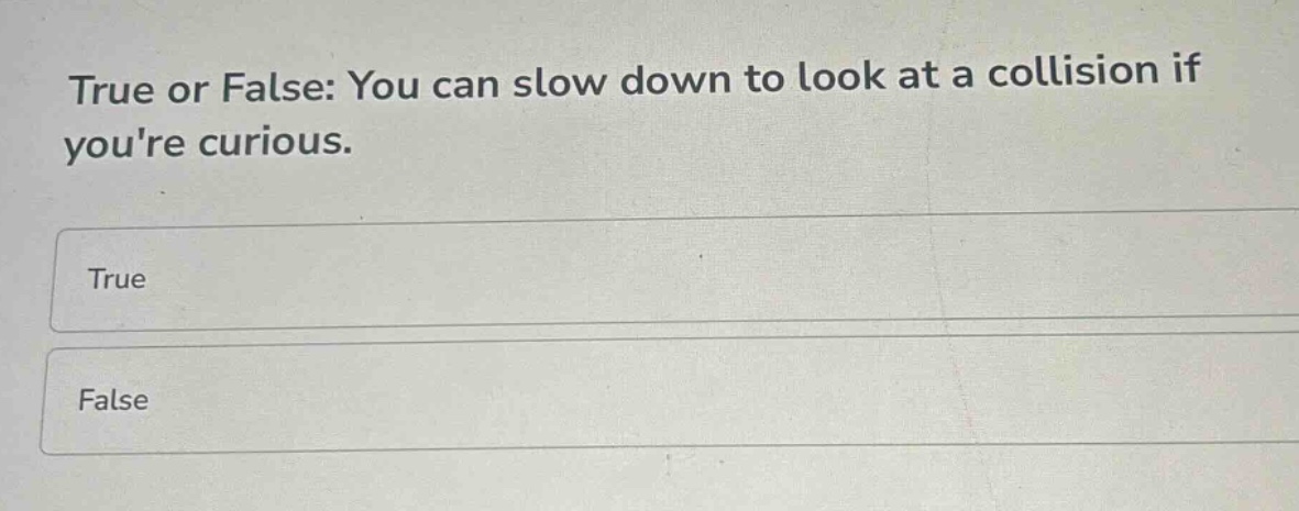 true or false: you can slow down to look at a collision if youre curious.\ntrue\nfalse